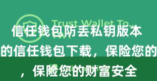 信任钱包防丢私钥版本 安全可靠的信任钱包下载，保险您的财富安全