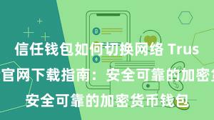 信任钱包如何切换网络 Trust Wallet官网下载指南：安全可靠的加密货币钱包