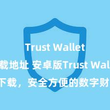 Trust Wallet苹果下载地址 安卓版Trust Wallet下载，安全方便的数字财富惩处用具!