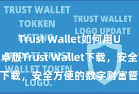 Trust Wallet如何用Uniswap 安卓版Trust Wallet下载，安全方便的数字财富管束器具!