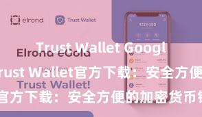 Trust Wallet Google Play商店 Trust Wallet官方下载：安全方便的加密货币钱包