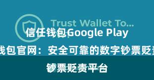 信任钱包Google Play 信任钱包官网：安全可靠的数字钞票贬责平台