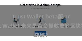 Trust Wallet beta版 Trust Wallet 未来是否会援救更多区块链？