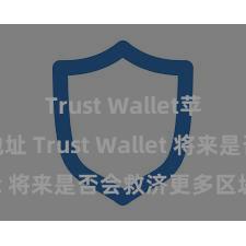 Trust Wallet苹果下载地址 Trust Wallet 将来是否会救济更多区块链？