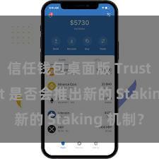 信任钱包桌面版 Trust Wallet 是否会推出新的 Staking 机制？