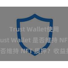 Trust Wallet使用方法 Trust Wallet 是否维持 NFT 质押？收益指南