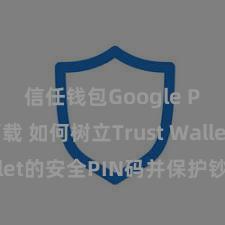 信任钱包Google Play下载 如何树立Trust Wallet的安全PIN码并保护钞票安全？