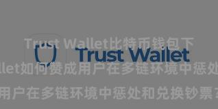 Trust Wallet比特币钱包下载 Trust Wallet如何赞成用户在多链环境中惩处和兑换钞票？