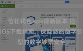 信任钱包apk最新版本 信任钱包iOS下载指南，保险您的数字钞票安全